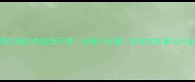 图片 主河南许昌生猪价格最新行情｜养殖户必看！附成本核算与行业趋势深度