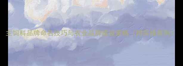 图片 主饲料品牌命名技巧与农业品牌建设策略（附实操案例）