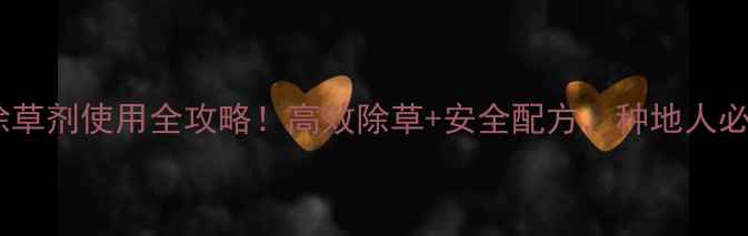 图片 久易农业除草剂使用全攻略！高效除草+安全配方，种地人必看！🌾🔥2