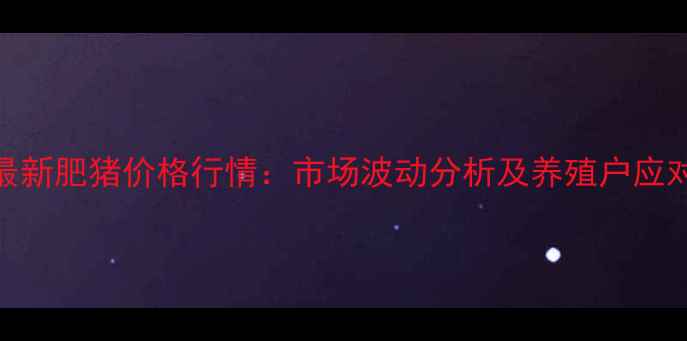 图片 义县最新肥猪价格行情：市场波动分析及养殖户应对策略