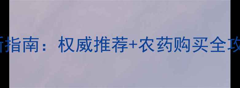 图片 乌鲁木齐农资市场最新指南：权威推荐+农药购买全攻略（附实体店坐标）2