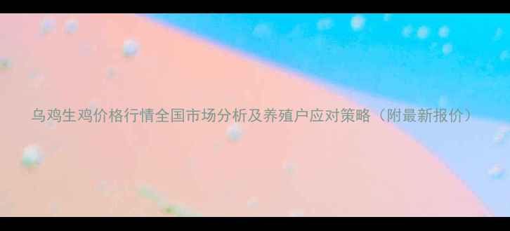 图片 乌鸡生鸡价格行情全国市场分析及养殖户应对策略（附最新报价）