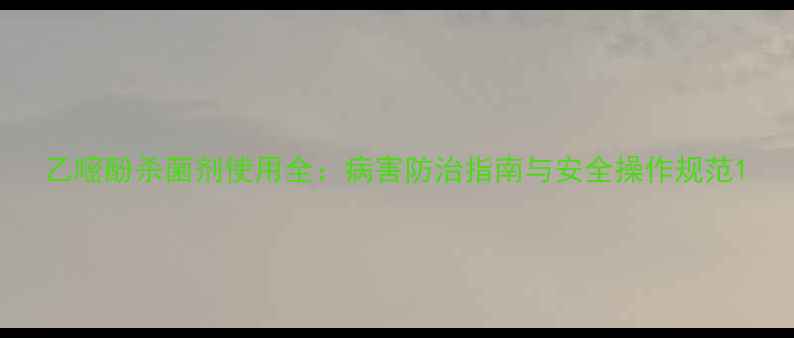 图片 乙嘧酚杀菌剂使用全：病害防治指南与安全操作规范1