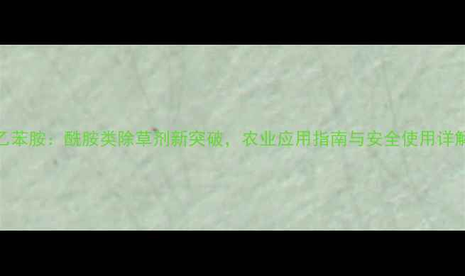 图片 乙苯胺：酰胺类除草剂新突破，农业应用指南与安全使用详解