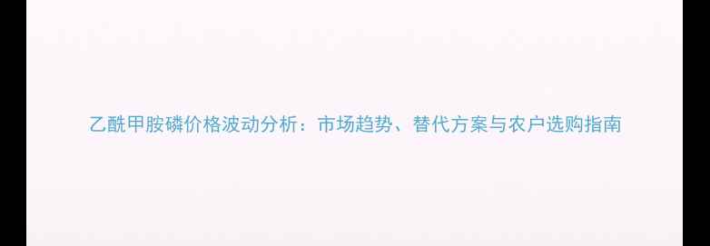 图片 乙酰甲胺磷价格波动分析：市场趋势、替代方案与农户选购指南