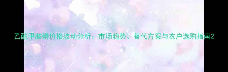 图片 乙酰甲胺磷价格波动分析：市场趋势、替代方案与农户选购指南2