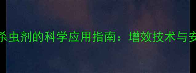 图片 乙酸铜混配杀虫剂的科学应用指南：增效技术与安全操作规范