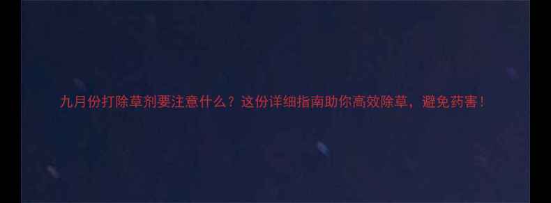图片 九月份打除草剂要注意什么？这份详细指南助你高效除草，避免药害！