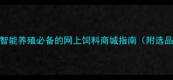 图片 乡村振兴新风口！智能养殖必备的网上饲料商城指南（附选品攻略+政策补贴）2
