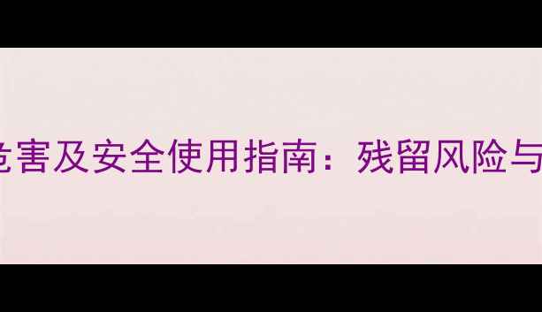 图片 乳油类农药危害及安全使用指南：残留风险与防护措施全1
