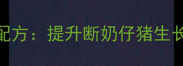 图片 乳猪料科学添加酒糟配方：提升断奶仔猪生长性能的12项关键数据