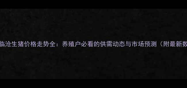 图片 云南临沧生猪价格走势全：养殖户必看的供需动态与市场预测（附最新数据）