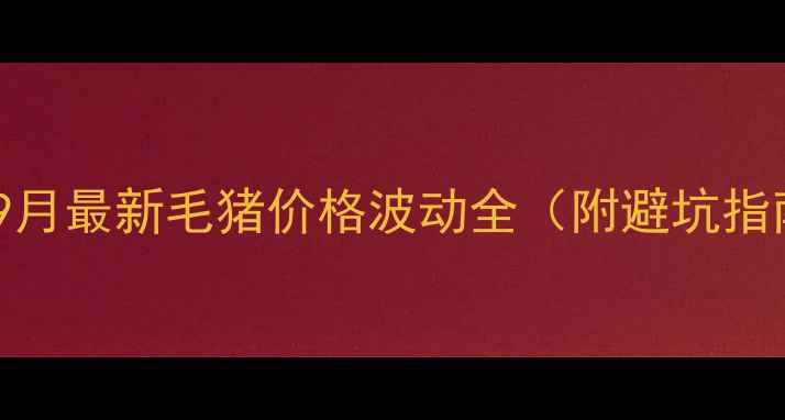 图片 云南养殖户必看！9月最新毛猪价格波动全（附避坑指南+养殖补贴政策）