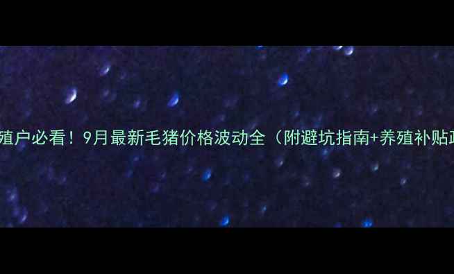 图片 云南养殖户必看！9月最新毛猪价格波动全（附避坑指南+养殖补贴政策）1