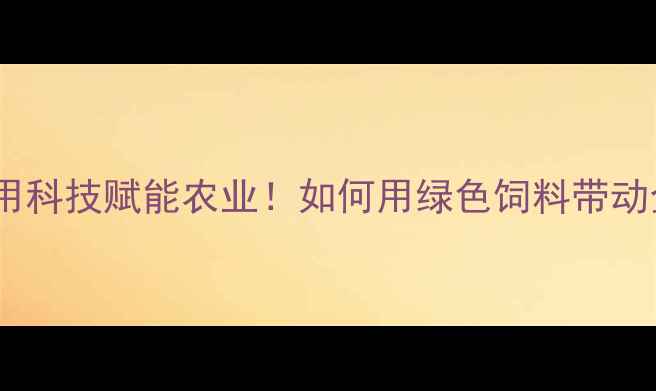 图片 云南新希望饲料：用科技赋能农业！如何用绿色饲料带动全省养殖户增收？1