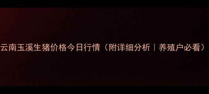 图片 云南玉溪生猪价格今日行情（附详细分析｜养殖户必看）
