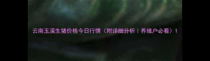 图片 云南玉溪生猪价格今日行情（附详细分析｜养殖户必看）1