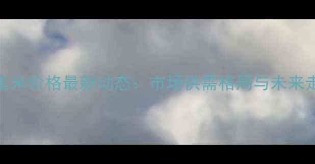 图片 云南玉米价格最新动态：市场供需格局与未来走势全