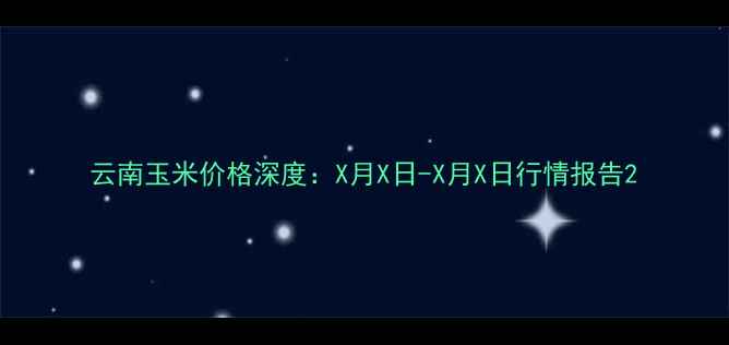 图片 云南玉米价格深度：X月X日-X月X日行情报告2