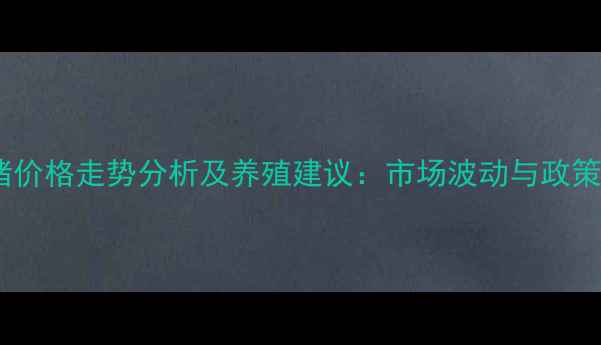 图片 云南省生猪价格走势分析及养殖建议：市场波动与政策影响解读2