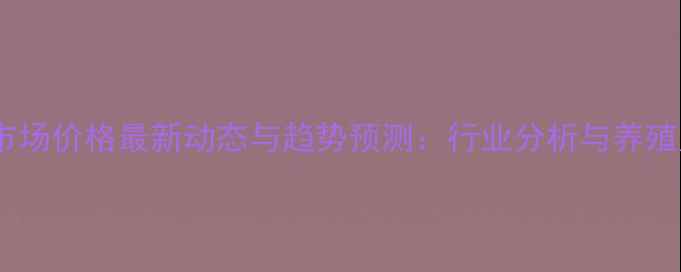 图片 云南省生猪市场价格最新动态与趋势预测：行业分析与养殖户应对策略1