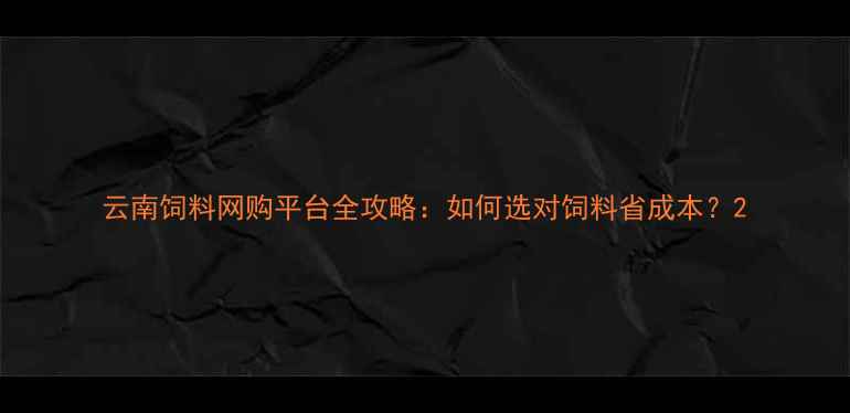 图片 云南饲料网购平台全攻略：如何选对饲料省成本？2