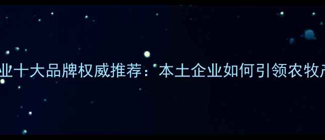 图片 云南饲料行业十大品牌权威推荐：本土企业如何引领农牧产业升级？1