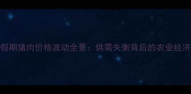 图片 五一假期猪肉价格波动全景：供需失衡背后的农业经济启示