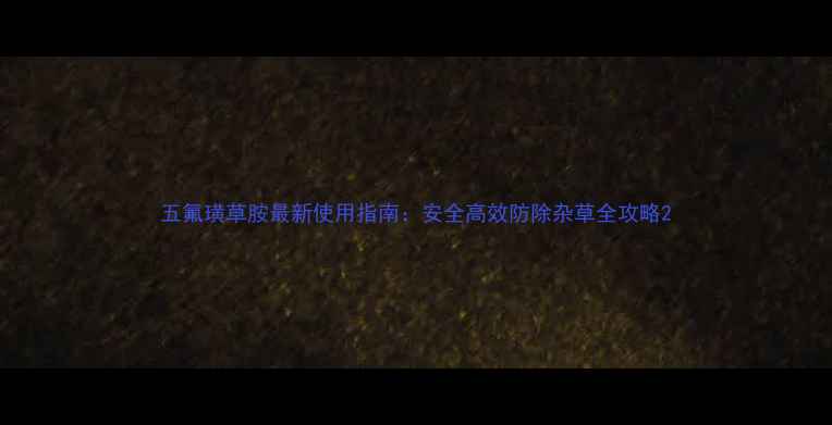 图片 五氟璜草胺最新使用指南：安全高效防除杂草全攻略2