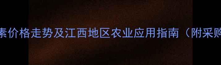 图片 井岗嘧苷素价格走势及江西地区农业应用指南（附采购全攻略）