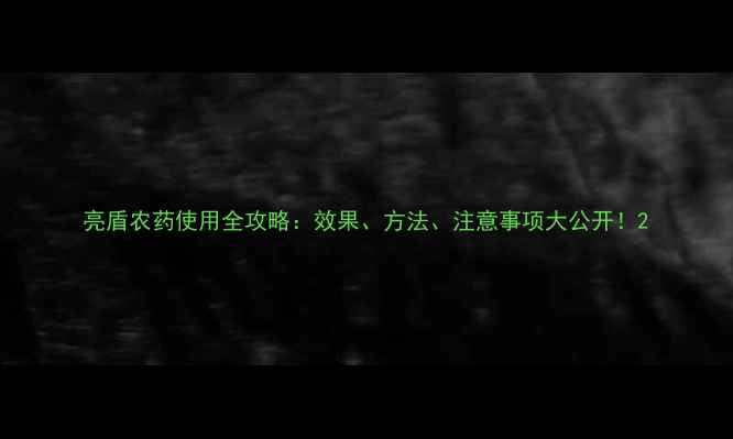 图片 亮盾农药使用全攻略：效果、方法、注意事项大公开！2