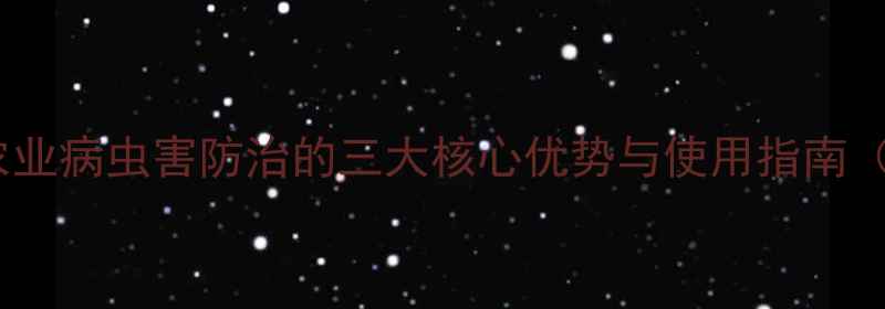 图片 亿美思农药：农业病虫害防治的三大核心优势与使用指南（附种植案例）2