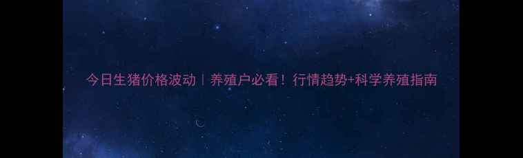 图片 今日生猪价格波动｜养殖户必看！行情趋势+科学养殖指南