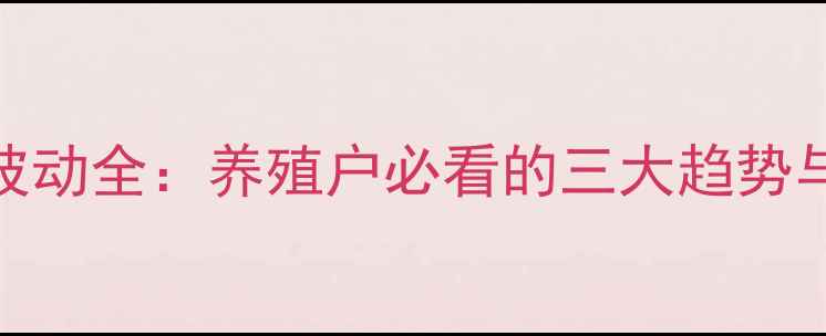 图片 仔猪价格波动全：养殖户必看的三大趋势与应对策略