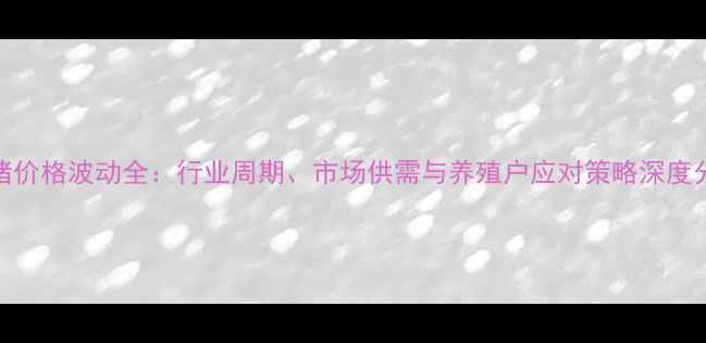 图片 仔猪价格波动全：行业周期、市场供需与养殖户应对策略深度分析