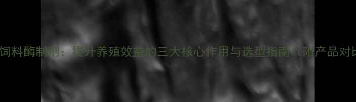 图片 仔猪饲料酶制剂：提升养殖效益的三大核心作用与选型指南（附产品对比）2