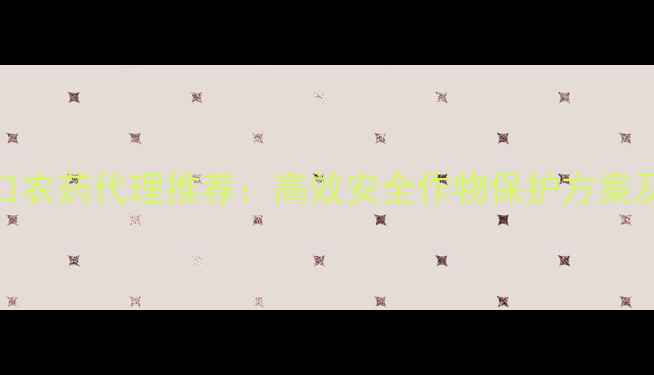 图片 以色列进口农药代理推荐：高效安全作物保护方案及合作指南