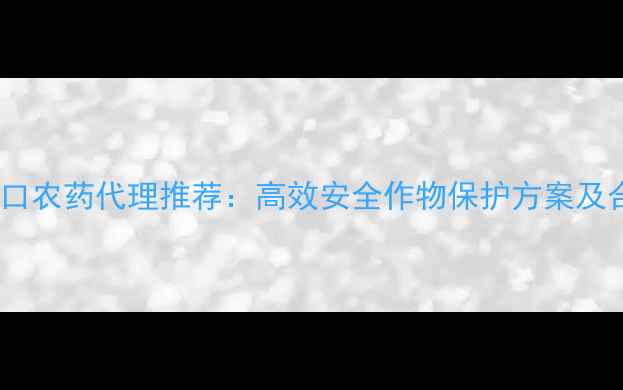 图片 以色列进口农药代理推荐：高效安全作物保护方案及合作指南1