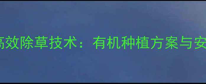 图片 伊犁哈萨克枸杞高效除草技术：有机种植方案与安全环保产品推荐2