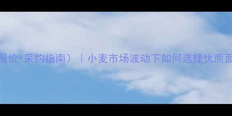 图片 众天面粉价格表（最新报价+采购指南）｜小麦市场波动下如何选择优质面粉？农业种植户必看！