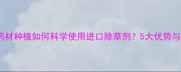 图片 伞形科药材种植如何科学使用进口除草剂？5大优势与风险全1