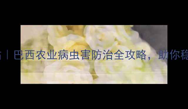图片 住友农药巴西站｜巴西农业病虫害防治全攻略，助你稳产增收！🌱🚜2