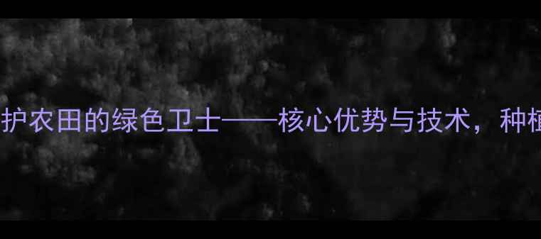 图片 侨昌除草剂：守护农田的绿色卫士——核心优势与技术，种植户必看指南！1