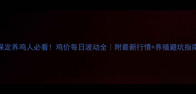 图片 保定养鸡人必看！鸡价每日波动全｜附最新行情+养殖避坑指南