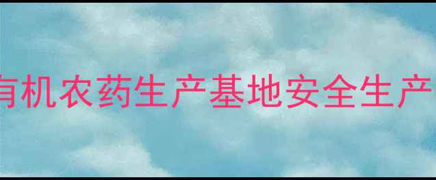 图片 保定害立平农药厂：有机农药生产基地安全生产与技术创新双轮驱动1
