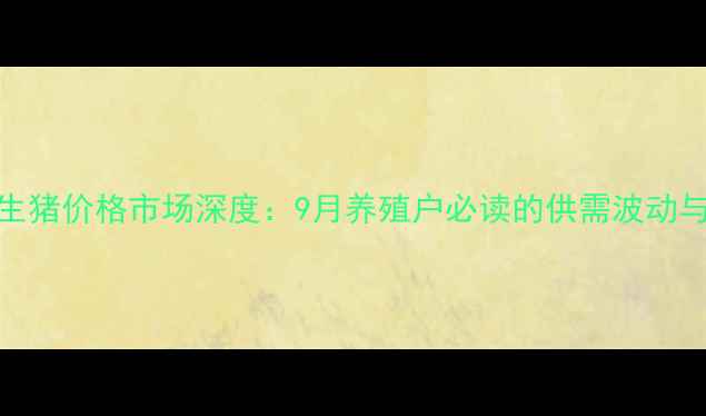 图片 保定徐水生猪价格市场深度：9月养殖户必读的供需波动与政策影响