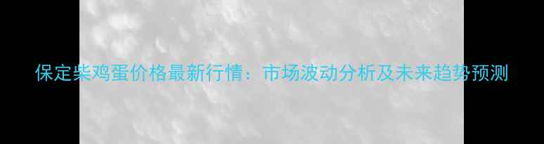 图片 保定柴鸡蛋价格最新行情：市场波动分析及未来趋势预测
