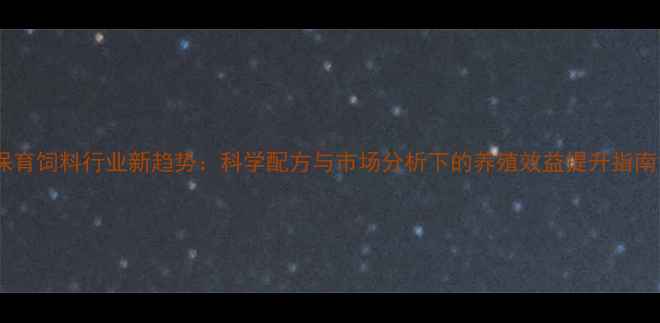 图片 保育饲料行业新趋势：科学配方与市场分析下的养殖效益提升指南1