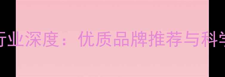 图片 保育饲料行业深度：优质品牌推荐与科学选购指南