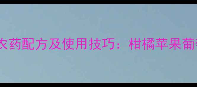 图片 保花保果最佳农药配方及使用技巧：柑橘苹果葡萄高效方案全2